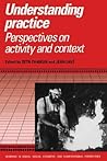 Understanding Practice: Perspectives on Activity and Context (Learning in Doing: Social, Cognitive and Computational Perspectives)