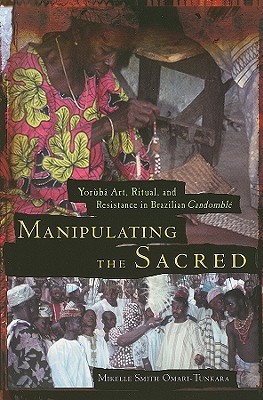 Manipulating the Sacred: Yorùbá Art, Ritual, and Resistance in Brazilian Candomblé (Paperback)