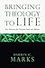 Bringing Theology to Life by Darren C. Marks