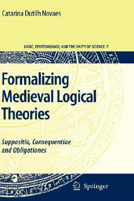 Formalizing Medieval Logical Theories: Suppositio, Consequentiae and Obligationes (Logic, Epistemology, and the Unity of Science, 7)