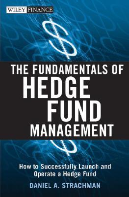 The Fundamentals of Hedge Fund Management: How to Successfully Launch and Operate a Hedge Fund (Wiley Finance)