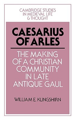 Caesarius of Arles (Cambridge Studies in Medieval Life and Thought: Fourth Series, Series Number 22)
