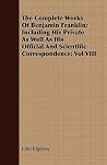 The Complete Works of Benjamin Franklin; Including His Private As Well As His Official and Scientific Correspondence (8) The Complete Works of Benjamin Franklin; Including His Private As Well As His Official and Scientific Correspondence (8)