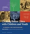 Creating Better Cities with Children and Youth Creating Better Cities with Children and Youth