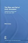 The Rise and Fall of Arab Jerusalem (Routledge Studies on the Arab-Israeli Conflict)