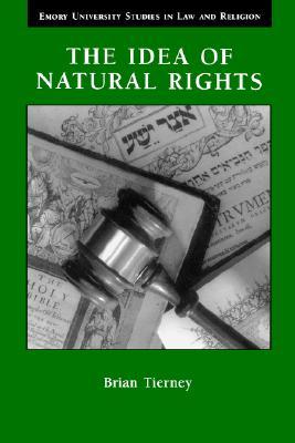 The Idea of Natural Rights: Studies on Natural Rights, Natural Law, and Church Law 1150 1625 (Emory University Studies in Law and Religion)