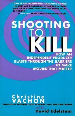 Shooting to Kill: How an Independent Producer Blasts Through the Barriers to Make Movies that Matter (Paperback)