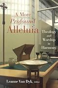 A More Profound Alleluia: Theology and Worship in Harmony (The Calvin Institute of Christian Worship Liturgical Studies