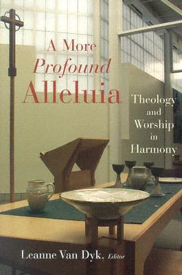 A More Profound Alleluia: Theology and Worship in Harmony (The Calvin Institute of Christian Worship Liturgical Studies (CICW))