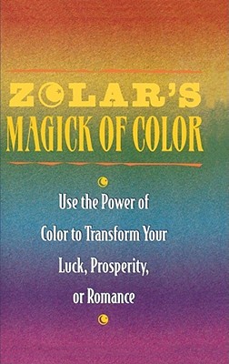 Zolar's Magick of Color: Use the Power of Color to Transform Your Luck, Prosperity, or Romance (Paperback)