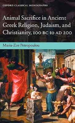 Animal Sacrifice in Ancient Greek Religion, Judaism, and Christianity, 100 BC to AD 200 (Oxford Classical Monographs)