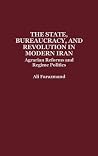 The State, Bureaucracy, and Revolution in Modern Iran: Agrarian Reforms and Regime Politics The State, Bureaucracy, and Revolution in Modern Iran: Agrarian Reforms and Regime Politics