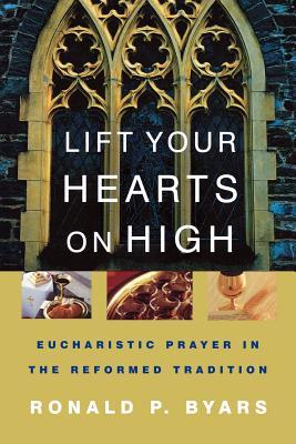 Lift Your Hearts On High: Eucharistic Prayer In The Reformed Tradition (Paperback)