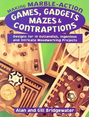 Making Marble-Action Games, Gadgets, Mazes & Contraptions: Designs for 10 Outlandish, Ingenious and Intricate Woodworking Projects (Paperback)