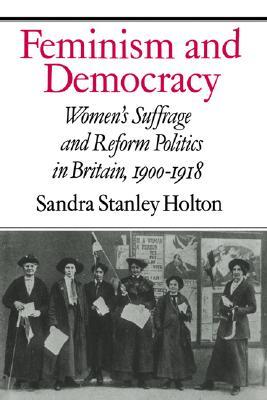 Feminism and Democracy: Women's Suffrage and Reform Politics in Britain, 1900–1918 (Hardcover)