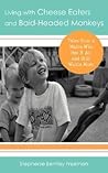 Living with Cheese Eaters and Bald-Headed Monkeys: Tales from a Mama Who Has It All and Still Wants More