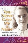 You Never Gave Me a Name by Katie Funk Wiebe You Never Gave Me a Name by Katie Funk Wiebe