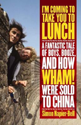 I'm Coming To Take You To Lunch: A Fantastic Tale of Boys, Booze and how Wham! Were sold to China (Paperback)