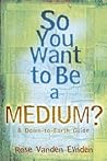 So You Want to Be a Medium: A Down to Earth Guide