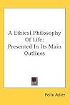 A Ethical Philosophy Of Life: Presented In Its Main Outlines