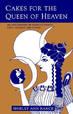 Cakes for the Queen of Heaven: An Exploration of Women's Power Past, Present and Future (Paperback)