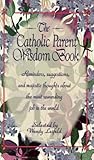 The Catholic Parent Wisdom Book: Reminders, Suggestions, and Majestic Thoughts About the Most Rewarding Job in the World