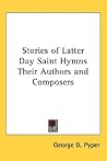 Stories of Latter Day Saint Hymns Their Authors and Composers