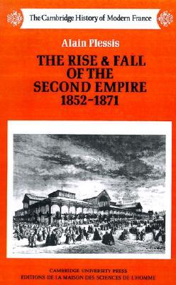 The Rise and Fall of the Second Empire, 1852 - 1871 (The Cambridge History of Modern France)