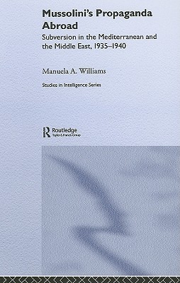 Mussolini's Propaganda Abroad: Subversion in the Mediterranean and the Middle East, 1935-1940 (Studies in Intelligence)