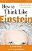 How to Think Like Einstein: Simple Ways to Break the Rules and Discover Your Hidden Genius