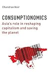 Consumptionomics: Asia's Role in Reshaping Capitalism and Saving the Planet Consumptionomics: Asia's Role in Reshaping Capitalism and Saving the Planet