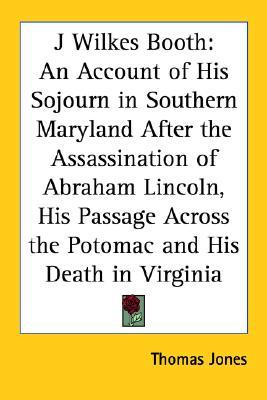 J Wilkes Booth: An Account of His Sojourn in Southern Maryland After the Assassination of Abraham Lincoln, His Passage Across the Potomac and His Death in Virginia (Paperback)