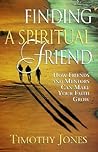 Finding a Spiritual Friend: How Friends and Mentors Can Make Your Faith Grow Finding a Spiritual Friend: How Friends and Mentors Can Make Your Faith Grow