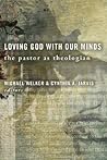 Loving God with Our Minds: The Pastor as Theologian Loving God with Our Minds: The Pastor as Theologian