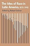 The Idea of Race in Latin America, 1870-1940 (LLILAS Critical Reflections on Latin America Series)