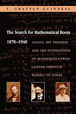 The Search for Mathematical Roots, 1870-1940: Logics, Set Theories and the Foundations of Mathematics from Cantor Through Russell to Gödel (Paperback)