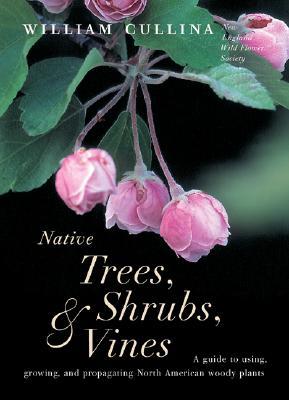 Native Trees, Shrubs, and Vines: A Guide to Using, Growing, and Propagating North American Woody Plants (Hardcover)