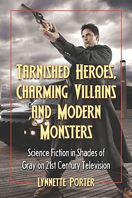 Tarnished Heroes, Charming Villains and Modern Monsters: Science Fiction in Shades of Gray on 21st Century Television (Paperback)