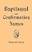 Baptismal and Confirmation Names: Containing in Alphabetical Order the Names of Saints With Latin and Modern Language Equivalents, Nicknames, Brief Biography, Representation in Art and Pronunciation
