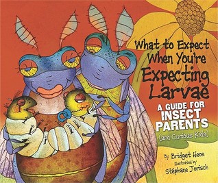 What to Expect When You're Expecting Larvae: A Guide for Insect Parents (And Curious Kids) (Expecting Animal Babies)