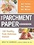 The Parchment Paper Cookbook: 180 Healthy, Fast, Delicious Dishes!