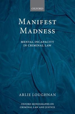 Manifest Madness: Mental Incapacity in the Criminal Law (Oxford Monographs on Criminal Law and Justice)