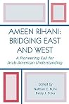 Ameen Rihani: Bridging East and West: A Pioneering Call for Arab-American Understanding