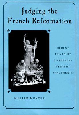 Judging the French Reformation: Heresy Trials by Sixteenth-Century Parlements (Hardcover)