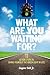 What Are YOU Waiting For?: ...