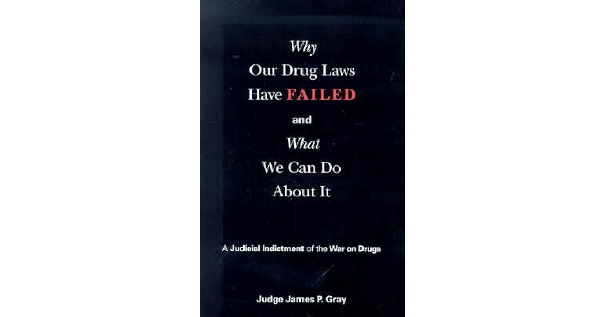 Why Our Drug Laws Have Failed A Judicial Indictment Of War On Drugs by Why Our Drug Laws Have Failed A Judicial Indictment Of War On Drugs by