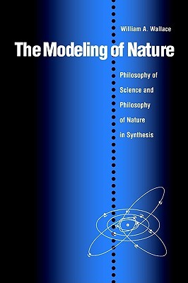 The Modeling of Nature: The Philosophy of Science and the Philosophy of Nature in Synthesis (Not In A Series)