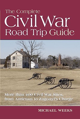 The Complete Civil War Road Trip Guide: 10 Weekend Tours and More than 400 Sites, from Antietam to Zagonyi's Charge (Paperback)