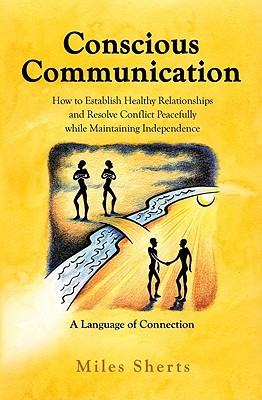 Conscious Communication - How to Establish Healthy Relationships and Resolve Conflict Peacefully while Maintaining Independence (Paperback)