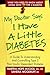 My Doctor Says I Have a Little Diabetes: A Guide to Understanding and Controlling Type 2 Non-Insulin-Dependent Diabetes